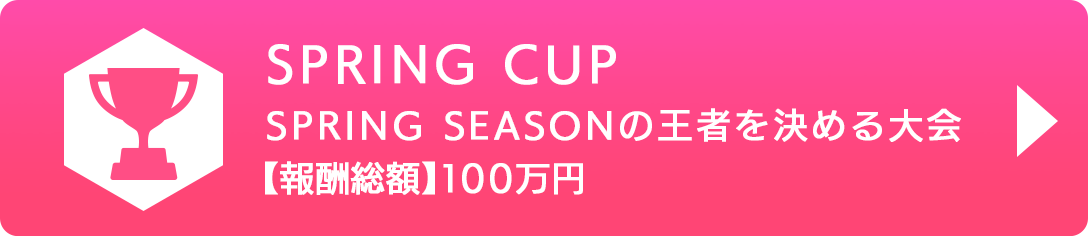 SPRING CUP SPRING SEASONの王者を決める大会 【報酬総額】100万円