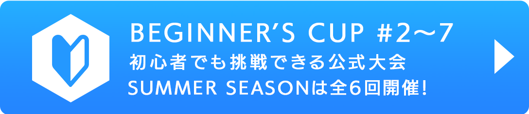 BEGINNER'S CUP #2・ 初心者でも挑戦できる公式大会 SUMMER SEASONは全6回開催！