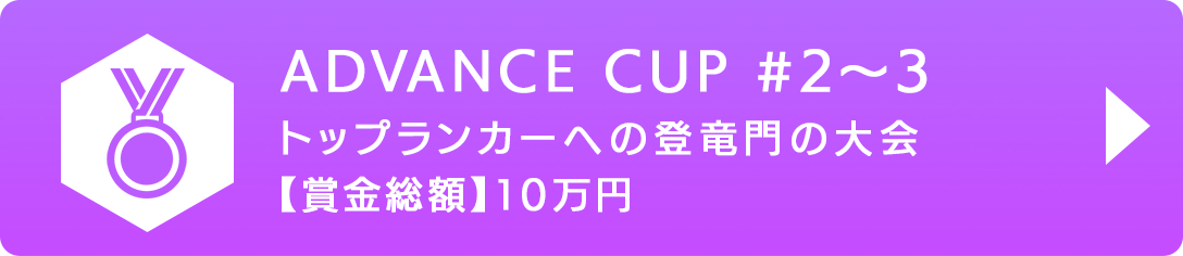 ADVANCE CUP #2〜3 トップランカーへの登竜門の大会 【賞金総額】10万円
